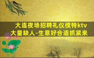 大连夜场招聘礼仪模特ktv大量缺人-生意好合适抓紧来