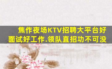 焦作夜场KTV招聘大平台好面试好工作.领队直招功不可没
