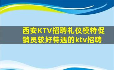 西安KTV招聘礼仪模特促销员较好待遇的ktv招聘