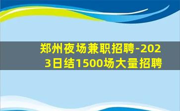 郑州夜场兼职招聘-2023日结1500场大量招聘